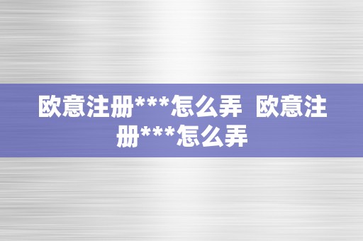 欧意注册***怎么弄  欧意注册***怎么弄