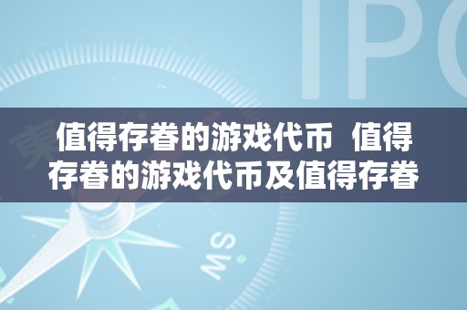 值得存眷的游戏代币  值得存眷的游戏代币及值得存眷的游戏代币有哪些