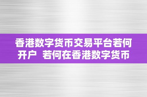 香港数字货币交易平台若何开户  若何在香港数字货币交易平台开户？