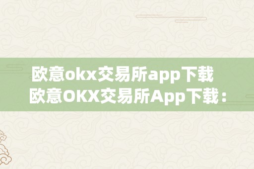 欧意okx交易所app下载  欧意OKX交易所App下载：平安便利的数字货币交易平台