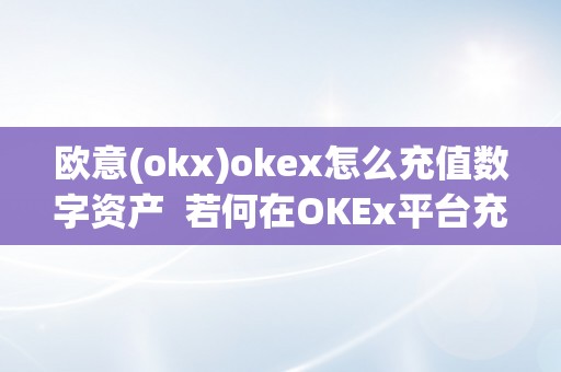 欧意(okx)okex怎么充值数字资产  若何在OKEx平台充值数字资产