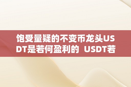 饱受量疑的不变币龙头USDT是若何盈利的  USDT若何盈利？——揭秘饱受量疑的不变币龙头的贸易形式