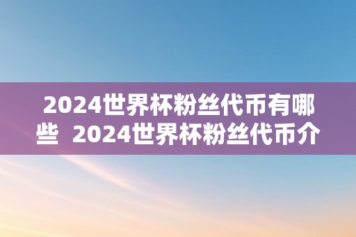 2024世界杯粉丝代币有哪些  2024世界杯粉丝代币介绍