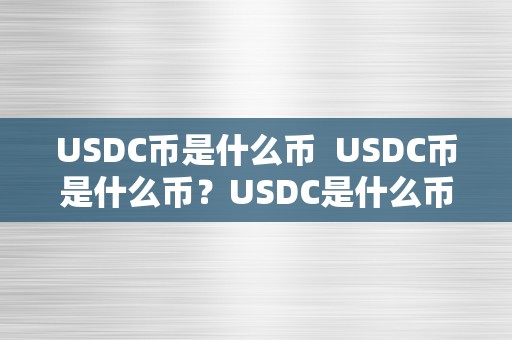 USDC币是什么币  USDC币是什么币？USDC是什么币等于几人民币？