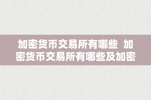 加密货币交易所有哪些  加密货币交易所有哪些及加密货币交易所有哪些?