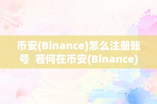 币安(Binance)怎么注册账号  若何在币安(Binance)上注册账号？