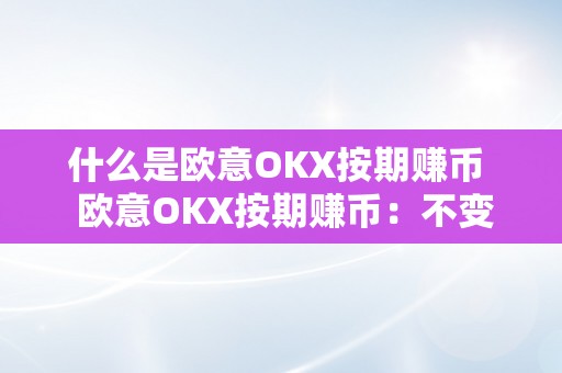 什么是欧意OKX按期赚币  欧意OKX按期赚币：不变收益、灵敏存取、平安可靠