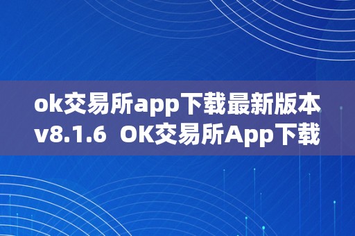 ok交易所app下载最新版本v8.1.6  OK交易所App下载最新版本V8.1.6，体验最全面的数字货币交易办事