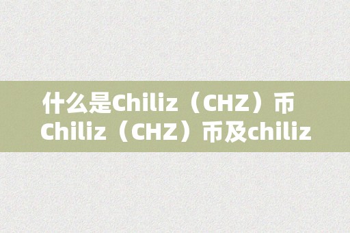什么是Chiliz（CHZ）币  Chiliz（CHZ）币及chiliz币贴吧：一种数字货币在体育行业的应用