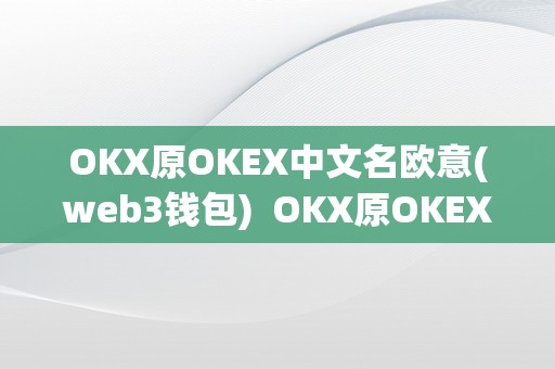 OKX原OKEX中文名欧意(web3钱包)  OKX原OKEX中文名欧意(web3钱包)及欧意okex怎么交易