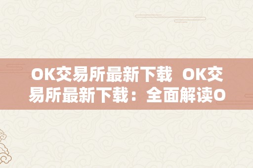 OK交易所最新下载  OK交易所最新下载：全面解读OK交易所的最新版本及功用更新