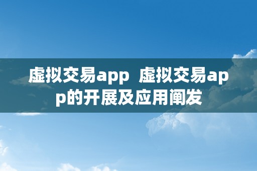 虚拟交易app  虚拟交易app的开展及应用阐发