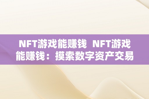 NFT游戏能赚钱  NFT游戏能赚钱：摸索数字资产交易的新趋向