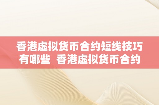 香港虚拟货币合约短线技巧有哪些  香港虚拟货币合约短线技巧分享