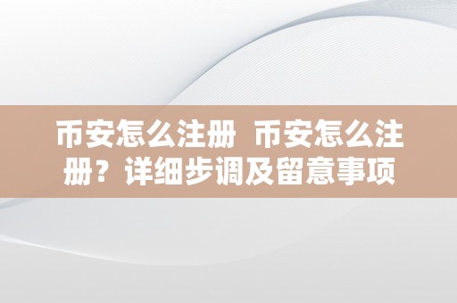 币安怎么注册  币安怎么注册？详细步调及留意事项