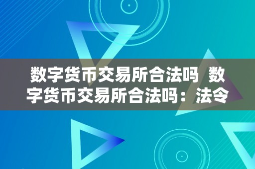 数字货币交易所合法吗  数字货币交易所合法吗：法令监管、风险防备与合规运营