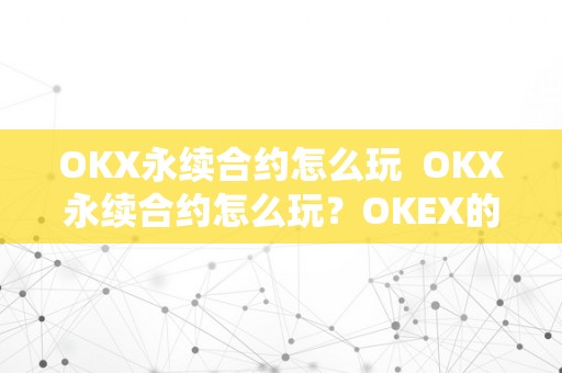 OKX永续合约怎么玩  OKX永续合约怎么玩？OKEX的永续合约怎么玩？