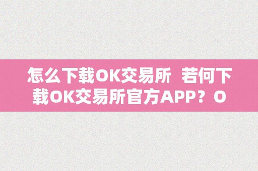 怎么下载OK交易所  若何下载OK交易所官方APP？OK交易所APP下载教程