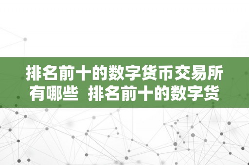 排名前十的数字货币交易所有哪些  排名前十的数字货币交易所及其所在国度