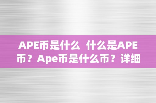 APE币是什么  什么是APE币？Ape币是什么币？详细解读Ape币的定义、特点和将来开展