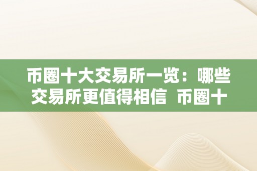 币圈十大交易所一览：哪些交易所更值得相信  币圈十大交易所一览：哪些交易所更值得相信