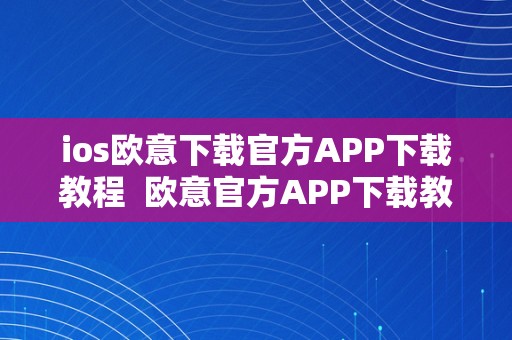 ios欧意下载官方APP下载教程  欧意官方APP下载教程及官网下载：iOS版欧意APP若何下载及安拆？