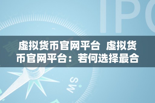 虚拟货币官网平台  虚拟货币官网平台：若何选择最合适本身的平台