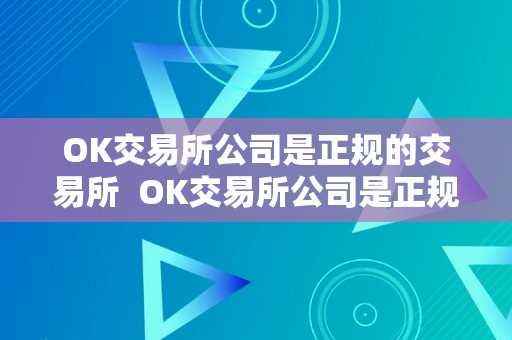 OK交易所公司是正规的交易所  OK交易所公司是正规的交易所吗？