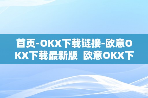 首页-OKX下载链接-欧意OKX下载最新版  欧意OKX下载最新版及欧意OK官网链接