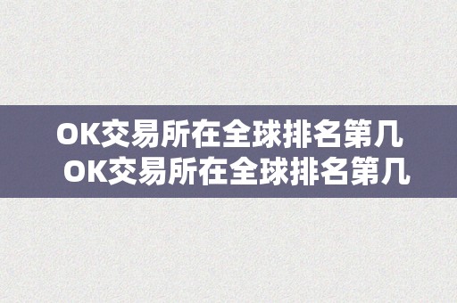 OK交易所在全球排名第几  OK交易所在全球排名第几？OK交易所全球排名第几位？