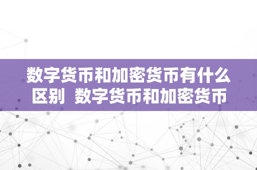 数字货币和加密货币有什么区别  数字货币和加密货币有什么区别及数字货币和加密货币有什么区别呢