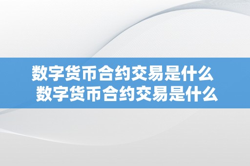 数字货币合约交易是什么  数字货币合约交易是什么及数字货币合约交易是什么意思