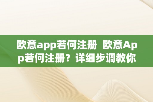 欧意app若何注册  欧意App若何注册？详细步调教你注册欧意App