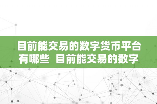 目前能交易的数字货币平台有哪些  目前能交易的数字货币平台有哪些？