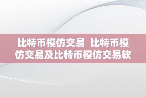 比特币模仿交易  比特币模仿交易及比特币模仿交易软件：理论交易技能的更佳选择