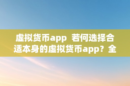 虚拟货币app  若何选择合适本身的虚拟货币app？全面解析虚拟货币app的特点和功用