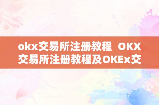 okx交易所注册教程  OKX交易所注册教程及OKEx交易所注册