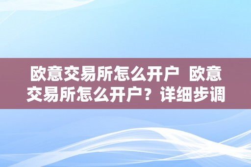 欧意交易所怎么开户  欧意交易所怎么开户？详细步调和留意事项