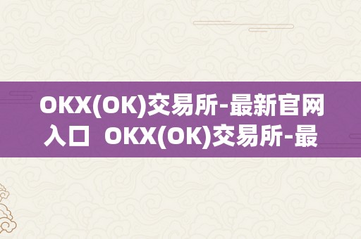 OKX(OK)交易所-最新官网入口  OKX(OK)交易所-最新官网入口