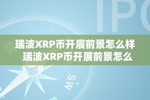 瑞波XRP币开展前景怎么样  瑞波XRP币开展前景怎么样