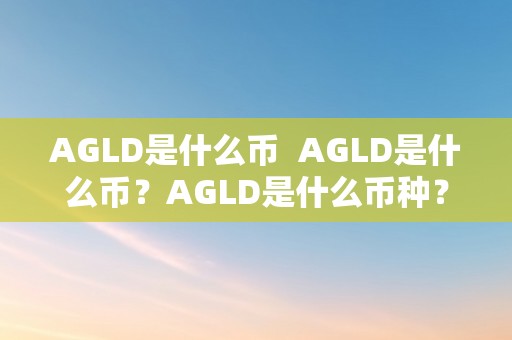 AGLD是什么币  AGLD是什么币？AGLD是什么币种？详细解析AGLD币种的相关信息