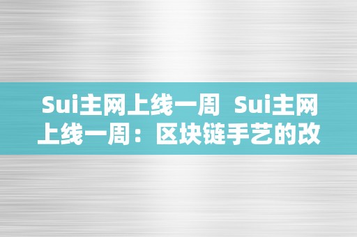 Sui主网上线一周  Sui主网上线一周：区块链手艺的改革与开展