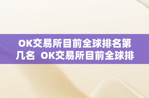 OK交易所目前全球排名第几名  OK交易所目前全球排名第几名