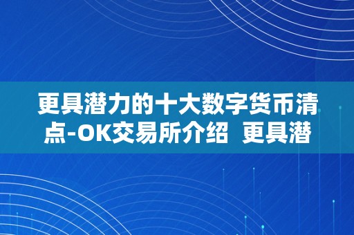 更具潜力的十大数字货币清点-OK交易所介绍  更具潜力的十大数字货币清点-OK交易所介绍及数字货币ok网