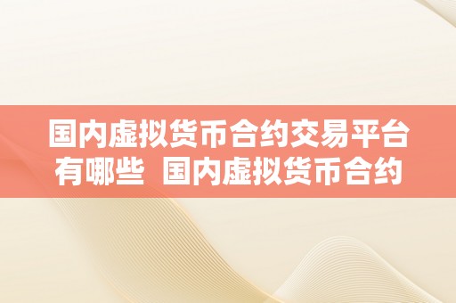 国内虚拟货币合约交易平台有哪些  国内虚拟货币合约交易平台有哪些