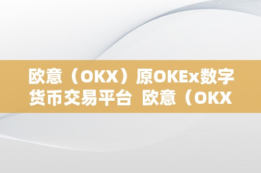 欧意（OKX）原OKEx数字货币交易平台  欧意（OKX）原OKEx数字货币交易平台：平安、专业、便利的数字货币交易平台