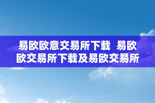 易欧欧意交易所下载  易欧欧交易所下载及易欧交易所官网