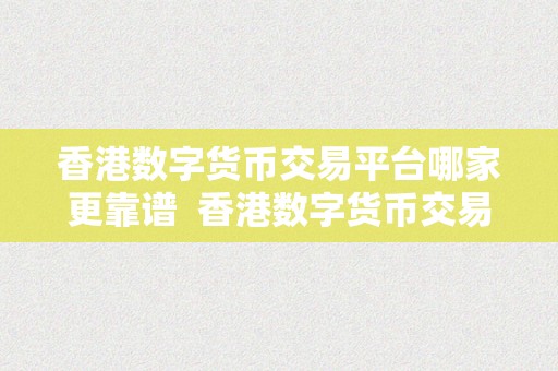 香港数字货币交易平台哪家更靠谱  香港数字货币交易平台哪家更靠谱？比特币、以太坊、莱特币等数字货币交易平台比照阐发