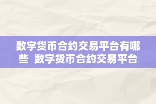 数字货币合约交易平台有哪些  数字货币合约交易平台有哪些？深度解析数字货币合约交易平台的特点、优势和选择技巧