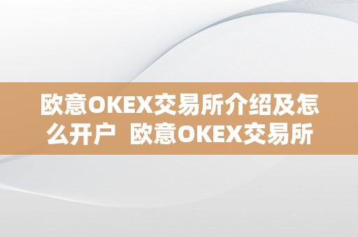 欧意OKEX交易所介绍及怎么开户  欧意OKEX交易所介绍及怎么开户